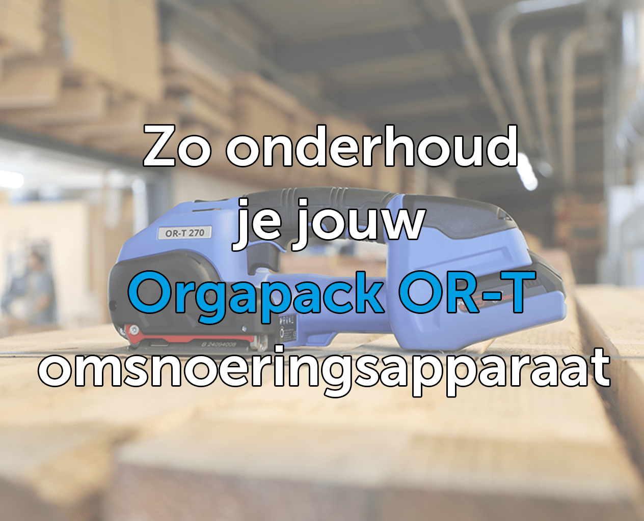 Zo onderhoud je jouw Orgapack OR-T omsnoeringsapparaat correct